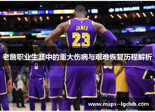 老詹职业生涯中的重大伤病与艰难恢复历程解析