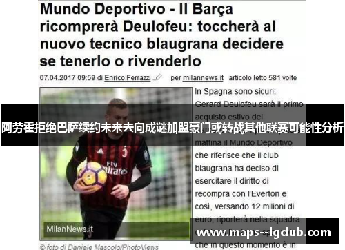 阿劳霍拒绝巴萨续约未来去向成谜加盟豪门或转战其他联赛可能性分析 阿劳霍拒绝巴萨续约未来去向成谜加盟豪门或转战其他联赛可能性分析
