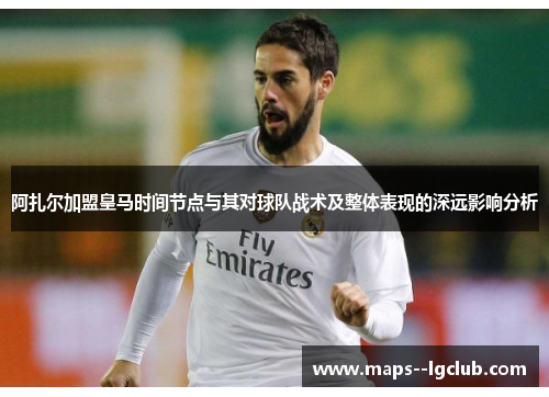 阿扎尔加盟皇马时间节点与其对球队战术及整体表现的深远影响分析 阿扎尔加盟皇马时间节点与其对球队战术及整体表现的深远影响分析