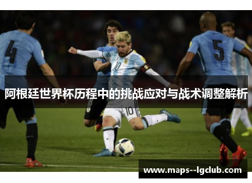 阿根廷世界杯历程中的挑战应对与战术调整解析