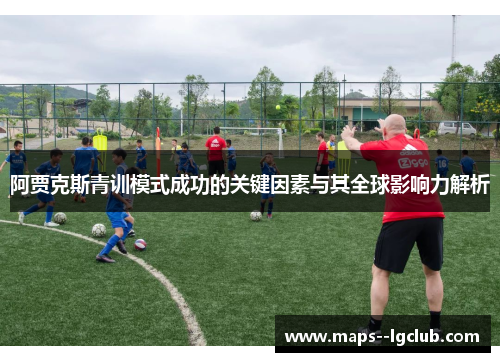 阿贾克斯青训模式成功的关键因素与其全球影响力解析