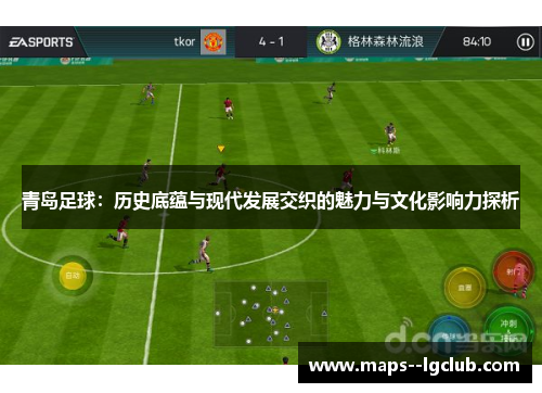 青岛足球:历史底蕴与现代发展交织的魅力与文化影响力探析 青岛足球:历史底蕴与现代发展交织的魅力与文化影响力探析