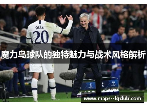 魔力鸟球队的独特魅力与战术风格解析