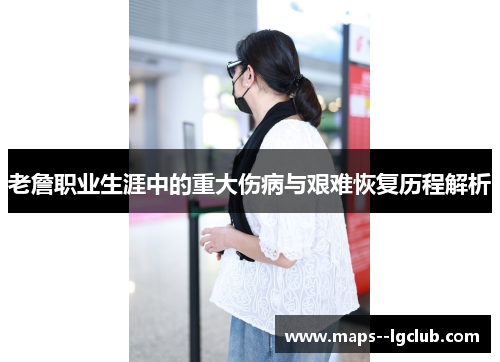 老詹职业生涯中的重大伤病与艰难恢复历程解析