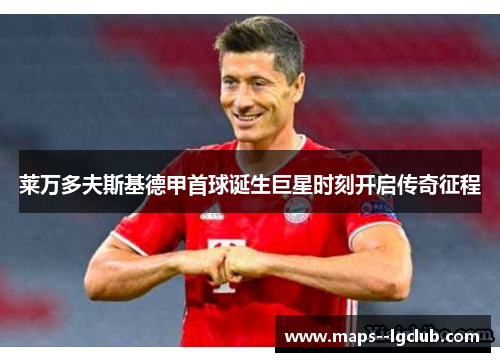 莱万多夫斯基德甲首球诞生巨星时刻开启传奇征程