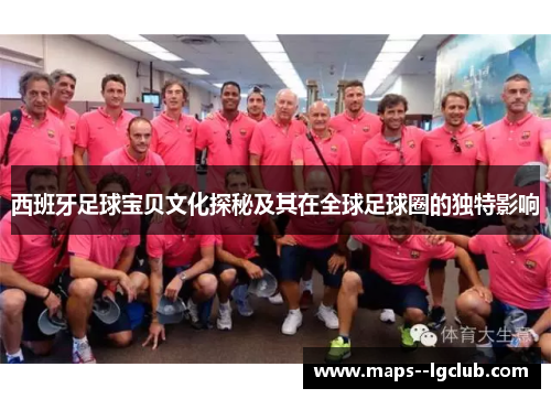 西班牙足球宝贝文化探秘及其在全球足球圈的独特影响 西班牙足球宝贝文化探秘及其在全球足球圈的独特影响