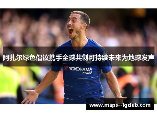 阿扎尔绿色倡议携手全球共创可持续未来为地球发声