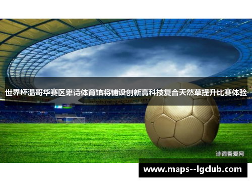 世界杯温哥华赛区卑诗体育馆将铺设创新高科技复合天然草提升比赛体验 世界杯温哥华赛区卑诗体育馆将铺设创新高科技复合天然草提升比赛体验