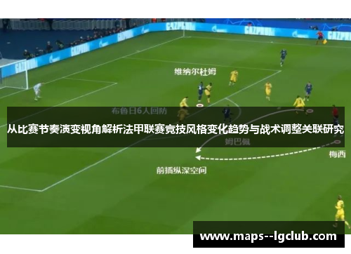 从比赛节奏演变视角解析法甲联赛竞技风格变化趋势与战术调整关联研究