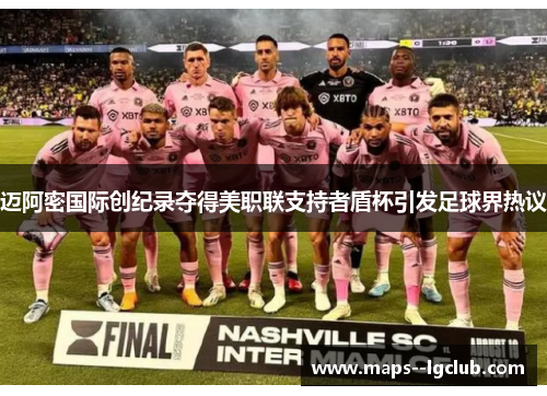 迈阿密国际创纪录夺得美职联支持者盾杯引发足球界热议