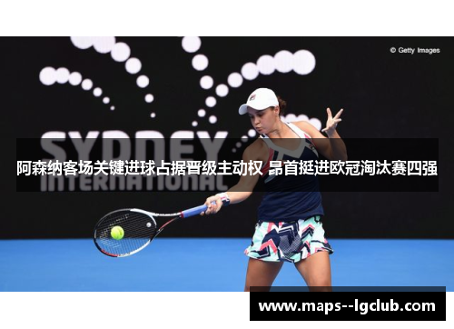 阿森纳客场关键进球占据晋级主动权 昂首挺进欧冠淘汰赛四强 阿森纳客场关键进球占据晋级主动权 昂首挺进欧冠淘汰赛四强