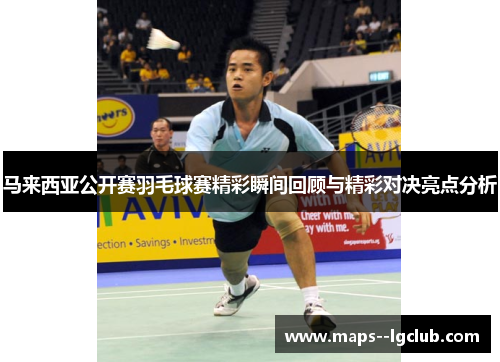 马来西亚公开赛羽毛球赛精彩瞬间回顾与精彩对决亮点分析