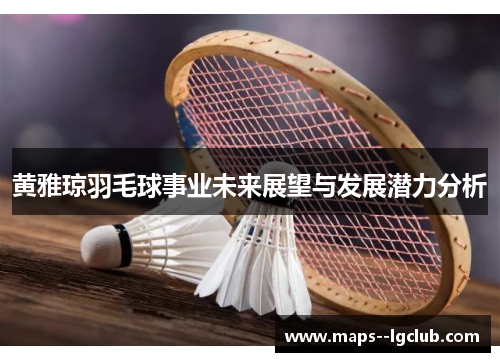 黄雅琼羽毛球事业未来展望与发展潜力分析