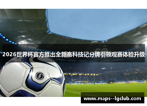 2026世界杯官方推出全新高科技记分牌引领观赛体验升级