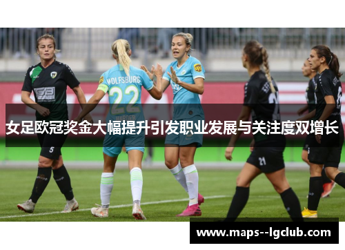女足欧冠奖金大幅提升引发职业发展与关注度双增长