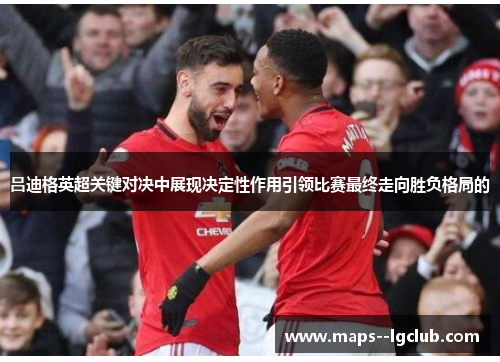 吕迪格英超关键对决中展现决定性作用引领比赛最终走向胜负格局的