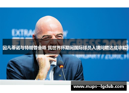 因凡蒂诺与特朗普会晤 就世界杯期间国际球员入境问题达成谅解