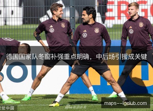 德国国家队冬窗补强重点明确，中后场引援成关键