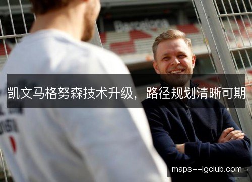 凯文马格努森技术升级，路径规划清晰可期